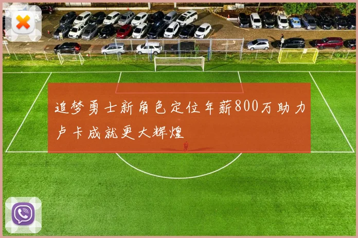 追梦勇士新角色定位年薪800万助力卢卡成就更大辉煌