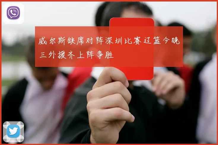 威尔斯缺席对阵深圳比赛辽篮今晚三外援齐上阵争胜