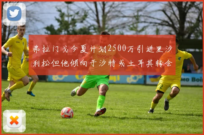 弗拉门戈今夏计划2500万引进里沙利松但他倾向于沙特或土耳其转会