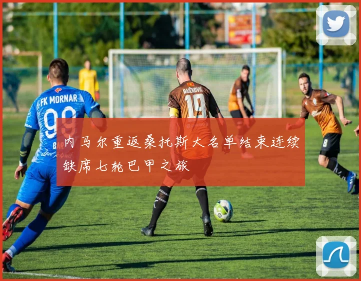 内马尔重返桑托斯大名单结束连续缺席七轮巴甲之旅