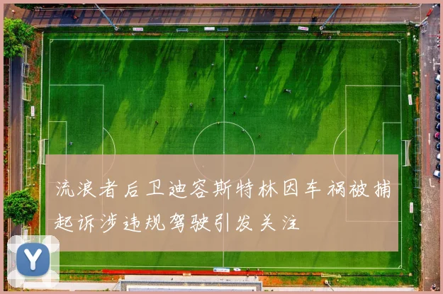 流浪者后卫迪容斯特林因车祸被捕起诉涉违规驾驶引发关注