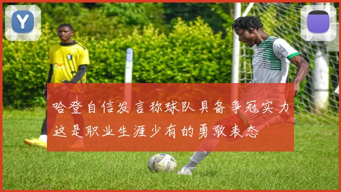 哈登自信发言称球队具备争冠实力这是职业生涯少有的勇敢表态