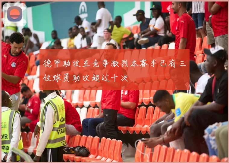 德甲助攻王竞争激烈本赛季已有三位球员助攻超过十次