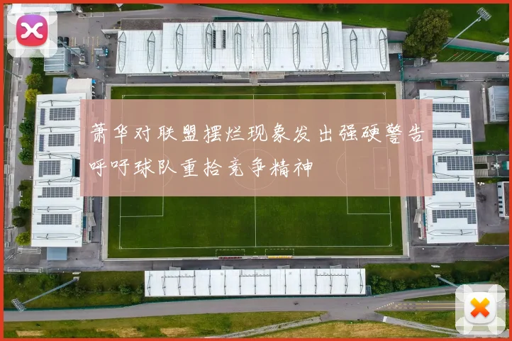 萧华对联盟摆烂现象发出强硬警告呼吁球队重拾竞争精神