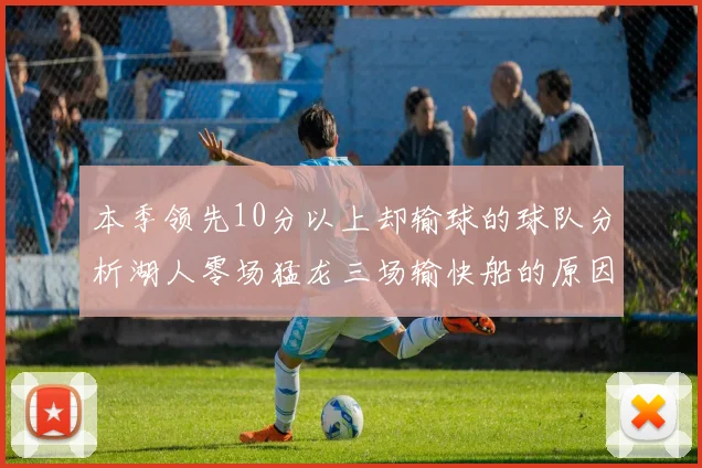 本季领先10分以上却输球的球队分析湖人零场猛龙三场输快船的原因