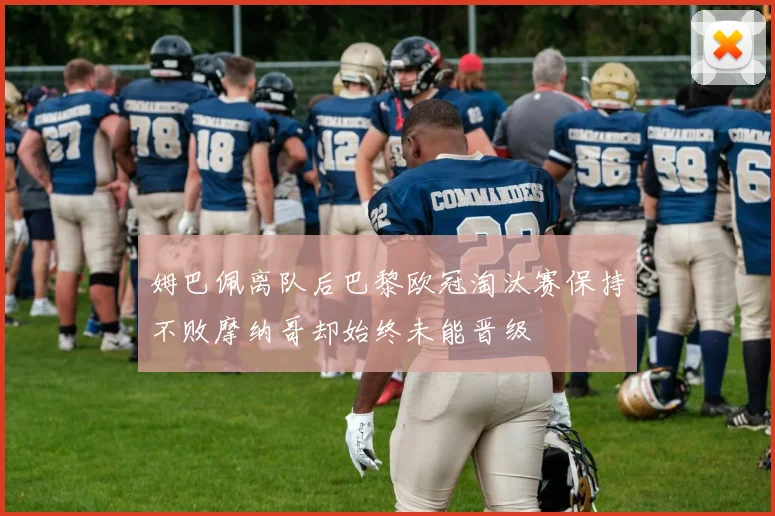姆巴佩离队后巴黎欧冠淘汰赛保持不败摩纳哥却始终未能晋级