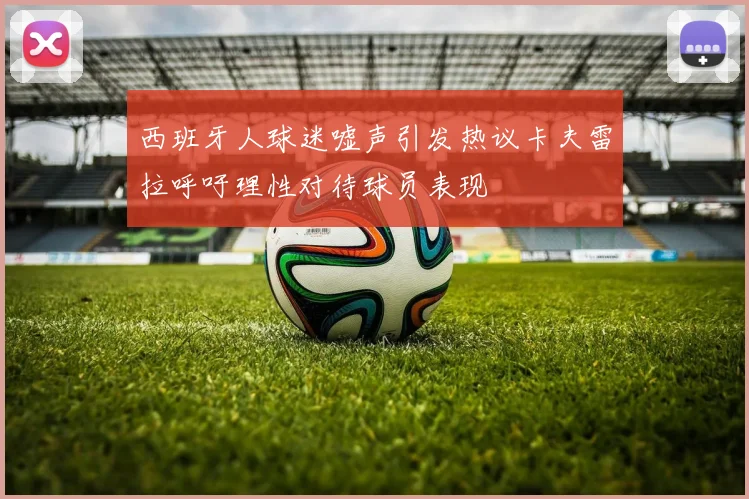 西班牙人球迷嘘声引发热议卡夫雷拉呼吁理性对待球员表现