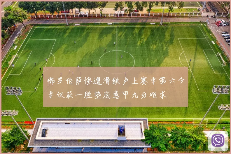 佛罗伦萨惨遭滑铁卢上赛季第六今季仅获一胜垫底意甲九分难求