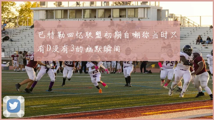 巴特勒回忆联盟初期自嘲称当时只有D没有3的幽默瞬间