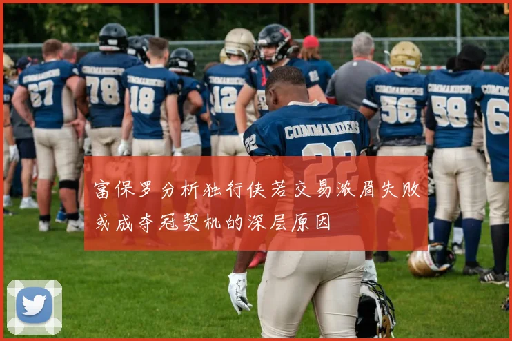 富保罗分析独行侠若交易浓眉失败或成夺冠契机的深层原因