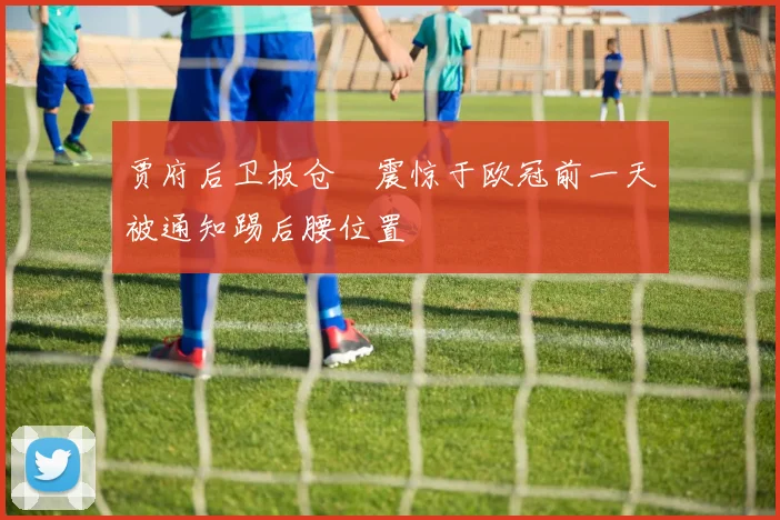 贾府后卫板仓滉震惊于欧冠前一天被通知踢后腰位置