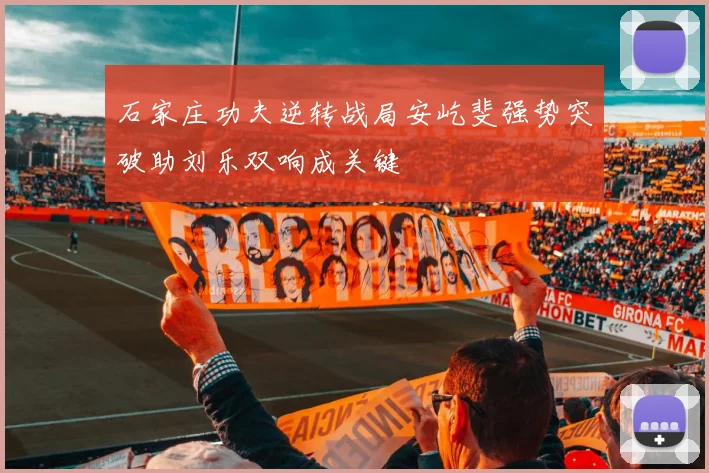 石家庄功夫逆转战局安屹斐强势突破助刘乐双响成关键