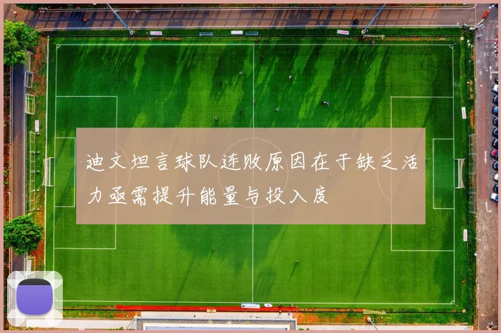 迪文坦言球队连败原因在于缺乏活力亟需提升能量与投入度