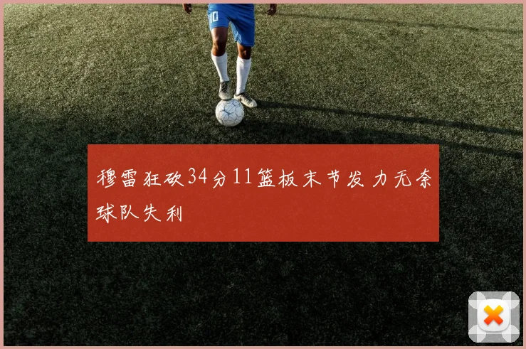 穆雷狂砍34分11篮板末节发力无奈球队失利