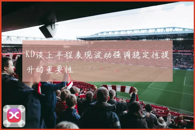 KD谈上半程表现波动强调稳定性提升的重要性