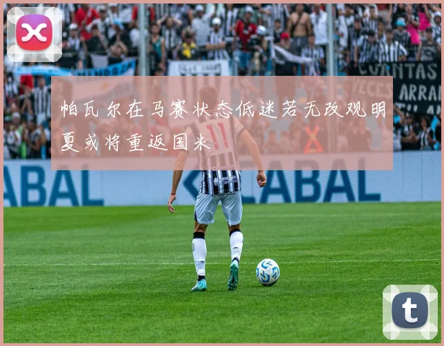 帕瓦尔在马赛状态低迷若无改观明夏或将重返国米