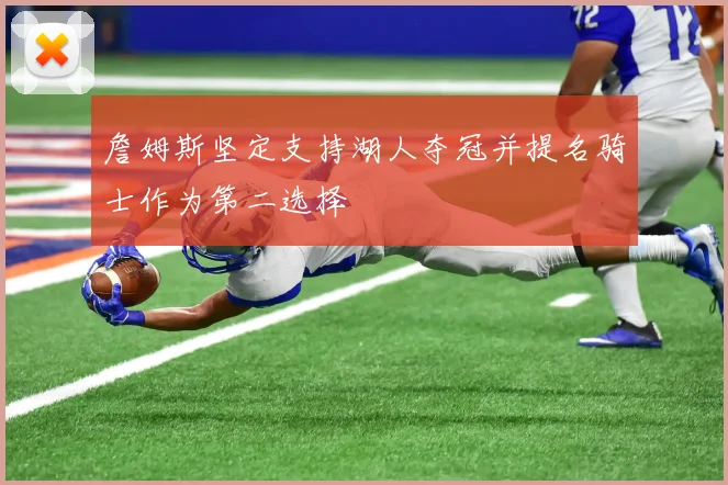 詹姆斯坚定支持湖人夺冠并提名骑士作为第二选择