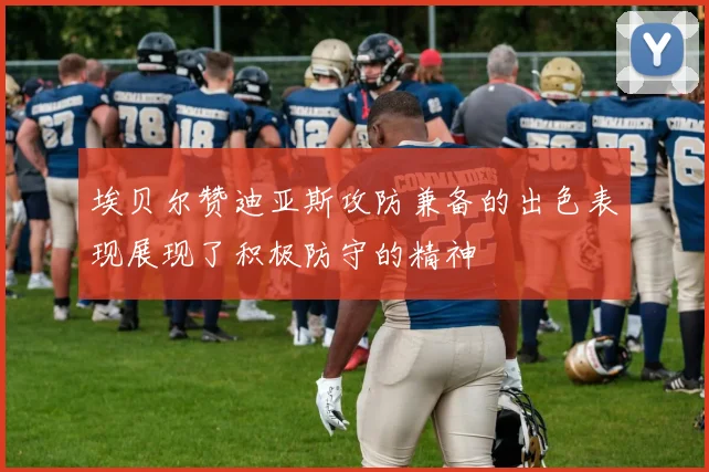 埃贝尔赞迪亚斯攻防兼备的出色表现展现了积极防守的精神