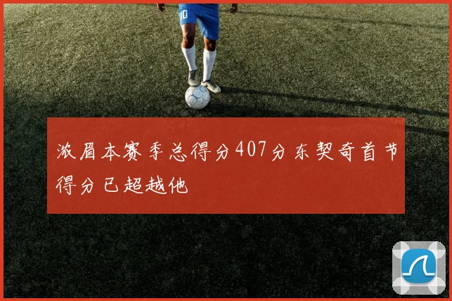 浓眉本赛季总得分407分东契奇首节得分已超越他